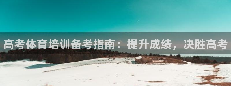 极悦平台官方网站：高考体育培训备考指南：提升成绩，决