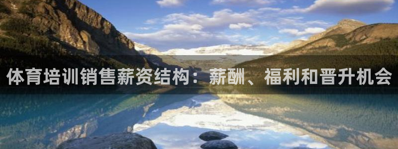 极悦娱乐官网客服联系方式电话：体育培训销售薪资结构：
