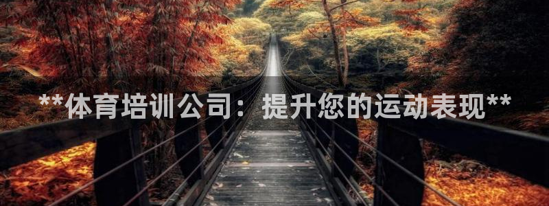 极悦平台登录不进去怎么回事呀：**体育培训公司：提升
