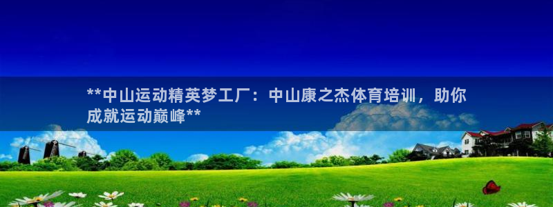 极悦平台代理怎么样啊：**中山运动精英梦工厂：中山康