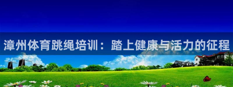 极悦官网首页登录入口网站：漳州体育跳绳培训：踏上健康