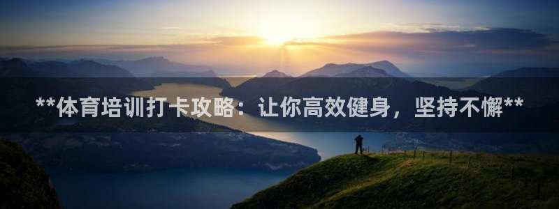 极悦平台官方网站首页下载：**体育培训打卡攻略：让你