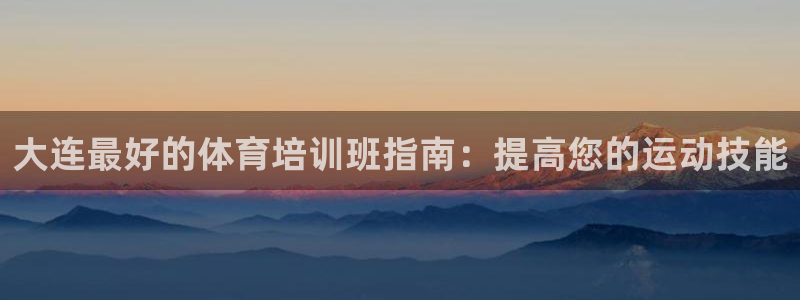 极悦娱乐最新版本更新内容介绍：大连最好的体育培训班指