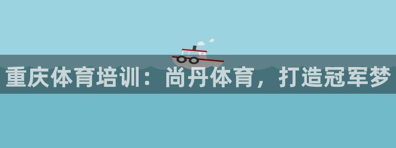 极悦平台官网登录入口网址查询：重庆体育培训：尚丹体育，打造冠