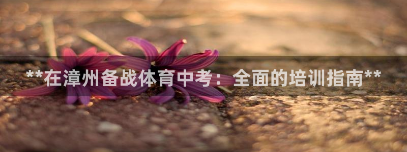 极悦官方网站入口网址是什么：**在漳州备战体育中考：