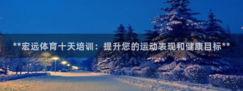 极悦平台官网登录入口网址：**宏远体育十天培训：提升