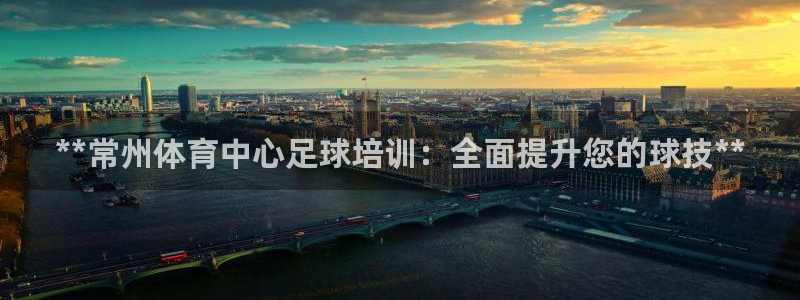 极悦平台与网易合作详情：**常州体育中心足球培训：全面提升您