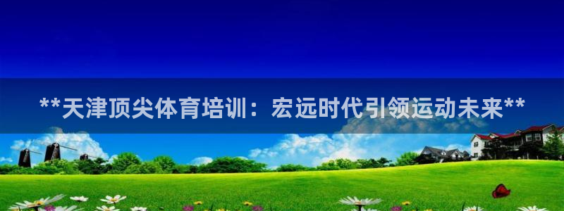 极悦益生菌猫粮怎么样：**天津顶尖体育培训：宏远时代