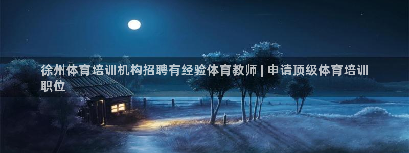 极悦娱乐最新版本更新内容介绍：徐州体育培训机构招聘有
