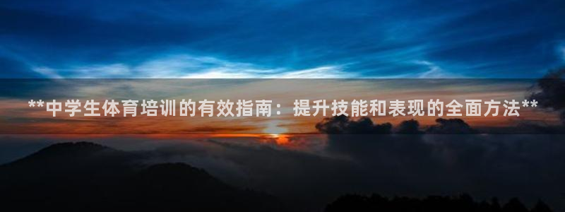 极悦官方网站入口网址是多少：**中学生体育培训的有效
