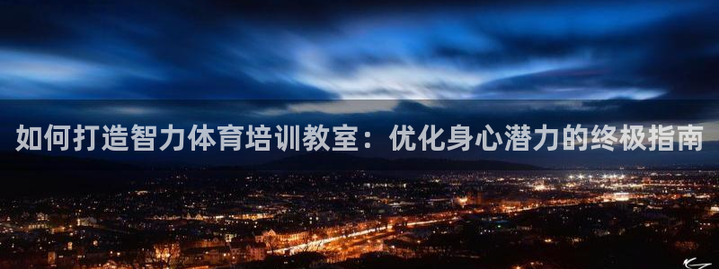 极悦平台使用教程图解：如何打造智力体育培训教室：优化
