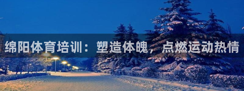 极悦平台是干嘛的：绵阳体育培训：塑造体魄，点燃运动热