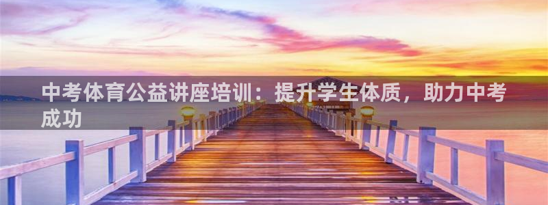 极悦平台看7O777：中考体育公益讲座培训：提升学生