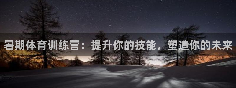 极悦娱乐官网客服联系方式查询：暑期体育训练营：提升你