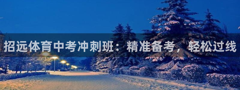 极悦平台注册官网：招远体育中考冲刺班：精准备考，轻松