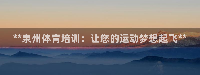 极悦平台注册：**泉州体育培训：让您的运动梦想起飞**