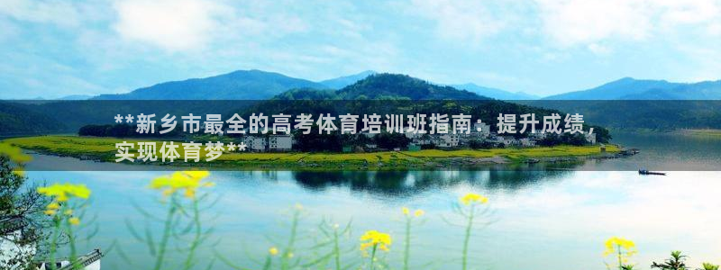 极悦平台官网登录网址是多少：**新乡市最全的高考体育