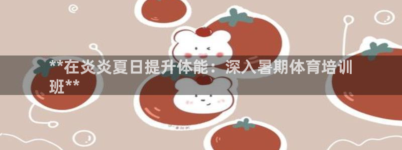 极悦娱乐最新版本更新内容介绍：**在炎炎夏日提升体能