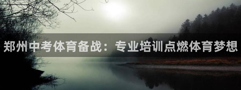 极悦娱乐代理：郑州中考体育备战：专业培训点燃体育梦想