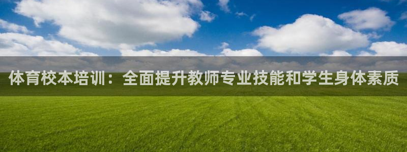 极悦娱乐官网下载app：体育校本培训：全面提升教师专
