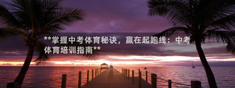 极悦平台是什么平台的：**掌握中考体育秘诀，赢在起跑