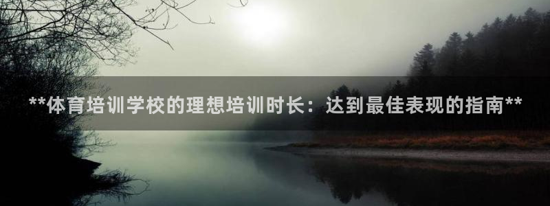 极悦平台官方网站下载：**体育培训学校的理想培训时长