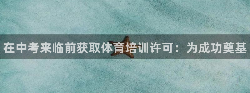 极悦娱乐游戏安全吗：在中考来临前获取体育培训许可：为
