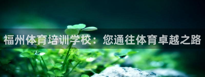 极悦平台注册申请流程详解：福州体育培训学校：您通往体