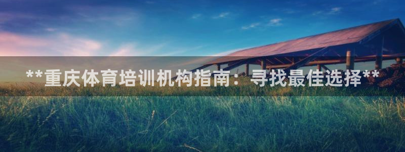 极悦平台官方网址：**重庆体育培训机构指南：寻找最佳