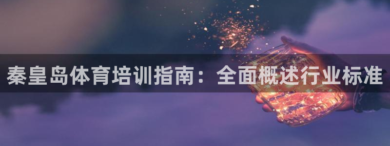 极悦平台官网入口：秦皇岛体育培训指南：全面概述行业标