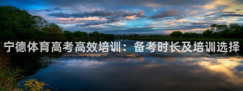 极悦平台代理怎么赚钱：宁德体育高考高效培训：备考时长及培训选