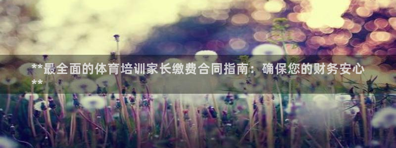 极悦平台代理怎么赚钱：**最全面的体育培训家长缴费合同指南：