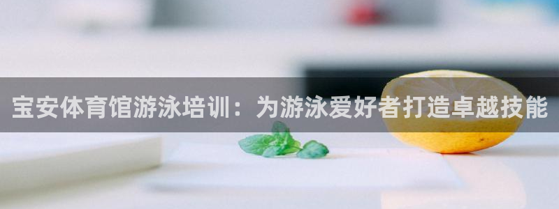极悦平台用户评价与反馈：宝安体育馆游泳培训：为游泳爱
