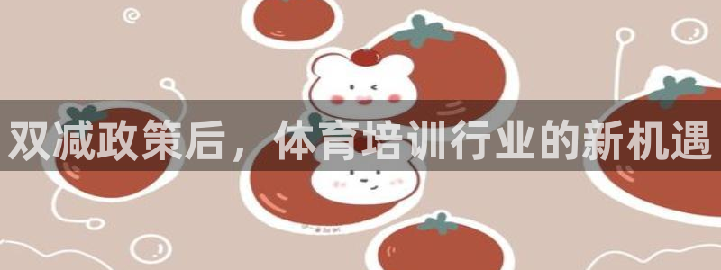 极悦平台注册官方网站下载安卓版：双减政策后，体育培训行业的新