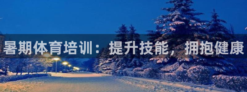 极悦平台注册：暑期体育培训：提升技能，拥抱健康