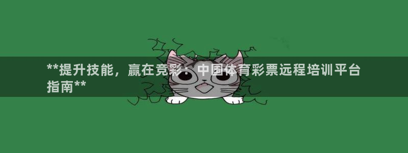 极悦娱乐股东：**提升技能，赢在竞彩：中国体育彩票远程培训平