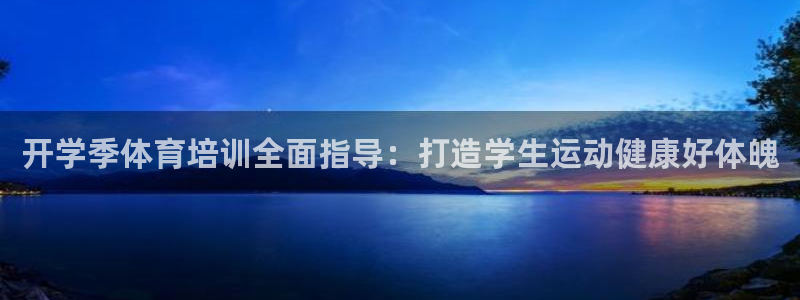 极悦平台注册官方网站下载安装：开学季体育培训全面指导