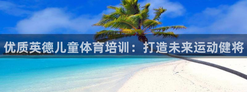 极悦平台登录方式：优质英德儿童体育培训：打造未来运动