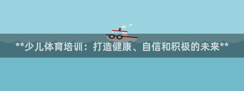 极悦平台使用注意事项有哪些：**少儿体育培训：打造健