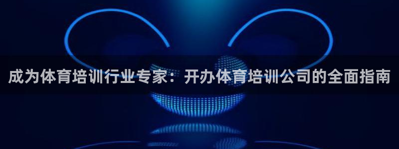 极悦官网登录：成为体育培训行业专家：开办体育培训公司