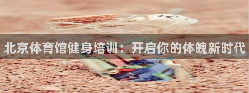 极悦平台注册登录入口网址：北京体育馆健身培训：开启你