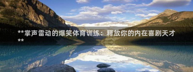 极悦平台客服的联系方式：**掌声雷动的爆笑体育训练：释放你的