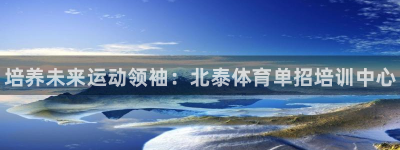 极悦平台平台注册方法与步骤图：培养未来运动领袖：北泰
