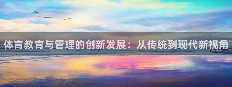 极悦平台下载安装：体育教育与管理的创新发展：从传统到现代新视